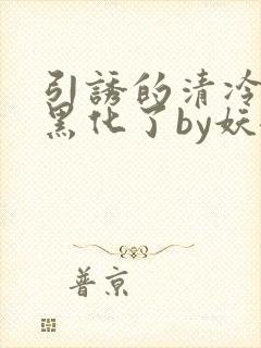 引诱的清冷男主黑化了by妖妃兮