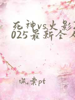 死神vs火影2025最新全人物版