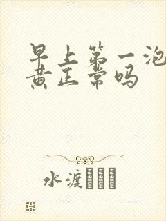 早上第一泡尿很黄正常吗