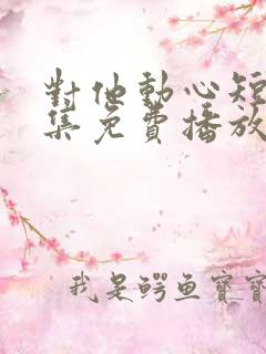 对他动心短剧全集免费播放