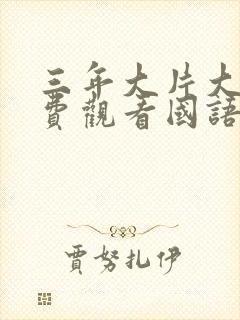 三年大片大全免费观看国语版全集