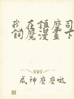 我在镇魔司以身饲魔漫画下拉式