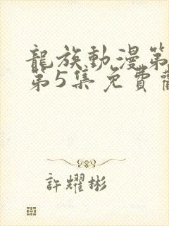 龙族动漫第二季第5集免费观看