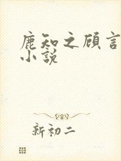 鹿知之顾言洲的小说