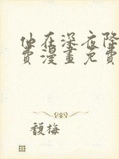 他在深夜降临免费漫画免费全集观看