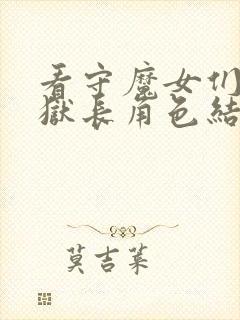 看守魔女们的典狱长角色结局 漫画