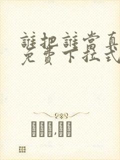 谁把谁当真漫画免费下拉式漫画