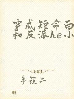 穿成短命白月光和反派he小说