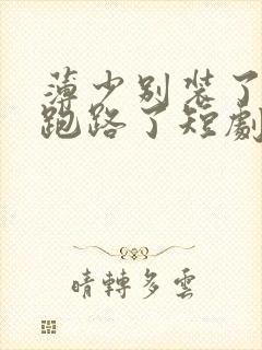 薄少别装了夫人跑路了短剧大结局