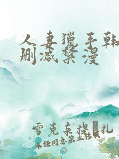 人妻猎手韩漫无删减禁漫