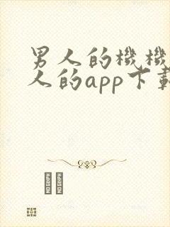 男人的机机桶女人的app下载