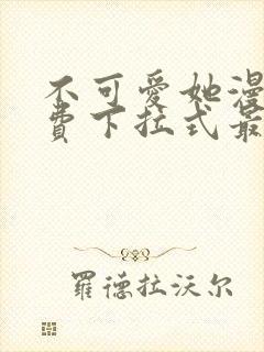 不可爱她漫画免费下拉式最新