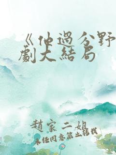 《他过分野》短剧大结局