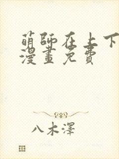 萌师在上下拉式漫画免费