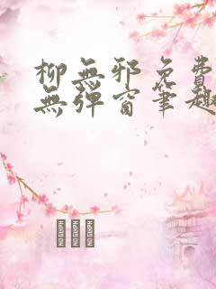 柳无邪免费阅读无弹窗笔趣阁