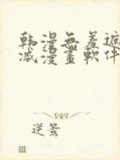 韩漫无羞遮无删减漫画软件