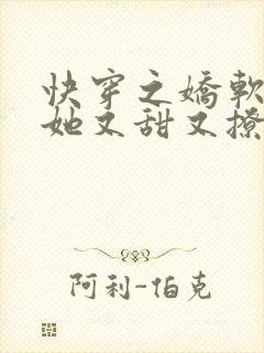 快穿之娇软美人她又甜又撩免费阅读全文