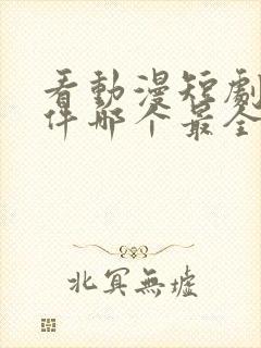 看动漫短剧的软件哪个最全是免费的