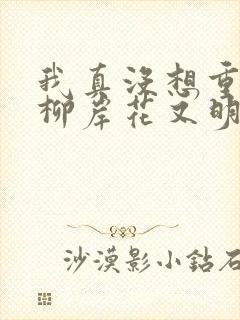 我真没想重生啊柳岸花又明完整版