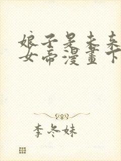 娘子是未来暴君女帝漫画下拉免费六漫 小说