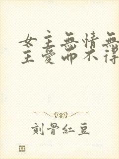 女主无情无爱男主爱而不得的古言