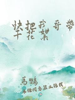 快把我哥带走孙千花絮