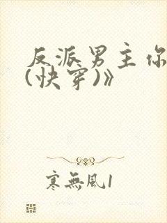 反派男主你好坏(快穿)》