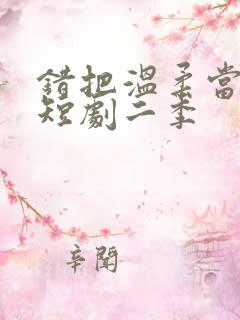 错把温柔当情深短剧二季