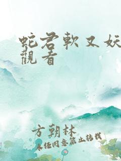 蛇君软又妖全集观看