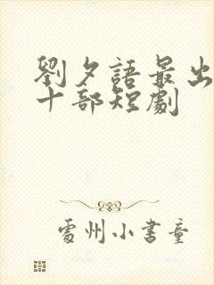 刘夕语最出名的十部短剧