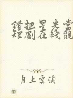 错把星光当烟火短剧在线观看