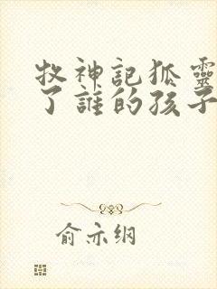 牧神记狐灵儿生了谁的孩子