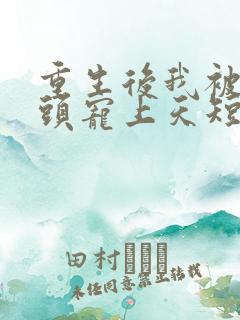 重生后我被死对头宠上天短剧