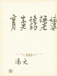 重生后换嫁给白月光的老婆后悔疯了