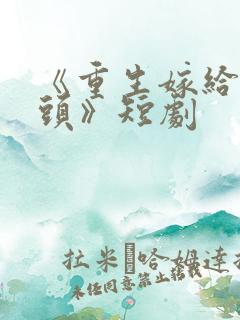 《重生嫁给死对头》短剧