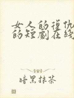 女人的复仇免费的短剧在线观看完整版