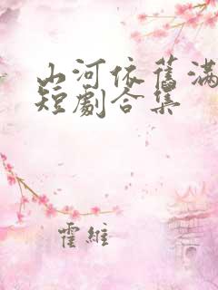 山河依旧满春风短剧合集