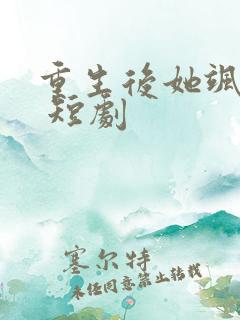 重生后她飒爆了 短剧