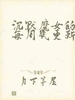 沉默魔女的秘密每周几更新