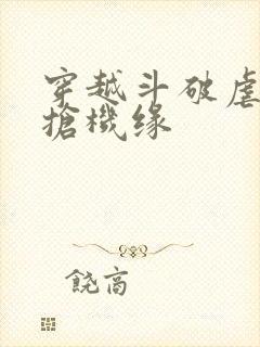 穿越斗破虐萧炎抢机缘