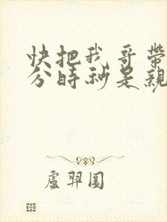 快把我哥带走时分时秒是亲兄妹吗