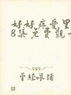好好疼爱里面第8集免费观看