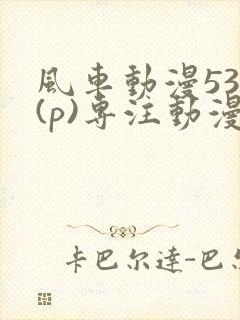 风车动漫530(p)专注动漫的门户网站