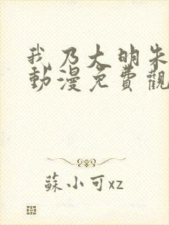 我乃大明朱雄英动漫免费观看电视剧