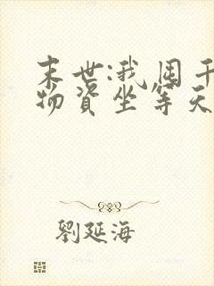 末世:我囤千亿物资坐等天灾全文