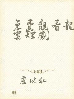 免费观看龙爸风云短剧