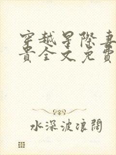 穿越星际妻荣夫贵全文免费阅读星