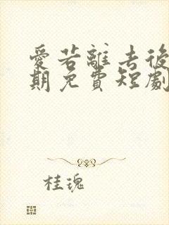 爱若离去后会无期免费短剧