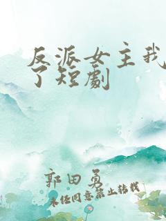 反派女主我抱走了短剧