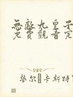 无敌九皇子短剧免费观看完整版